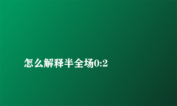 
怎么解释半全场0:2

