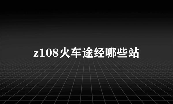 z108火车途经哪些站