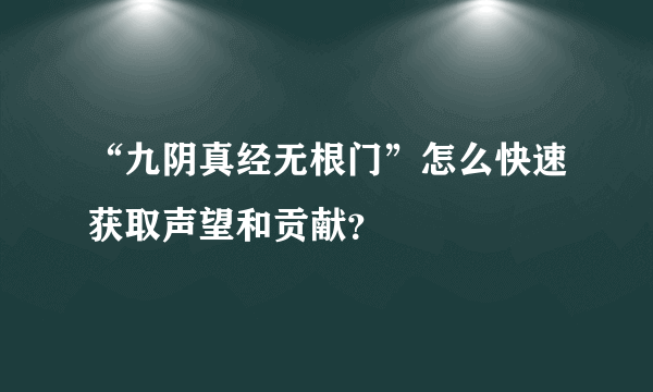 “九阴真经无根门”怎么快速获取声望和贡献？