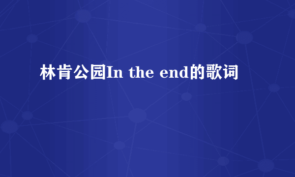 林肯公园In the end的歌词