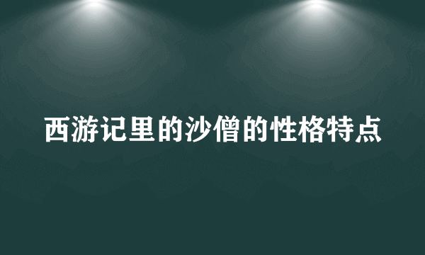 西游记里的沙僧的性格特点