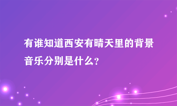 有谁知道西安有晴天里的背景音乐分别是什么？