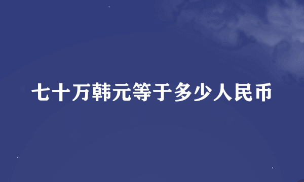 七十万韩元等于多少人民币