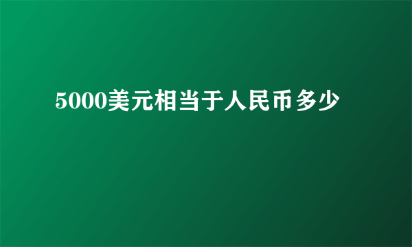 5000美元相当于人民币多少