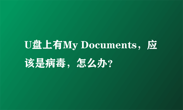 U盘上有My Documents，应该是病毒，怎么办？