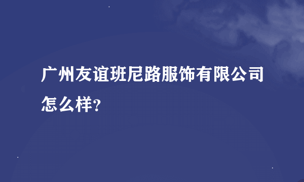 广州友谊班尼路服饰有限公司怎么样？