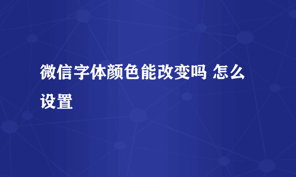 微信字体颜色能改变吗 怎么设置