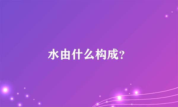 水由什么构成？