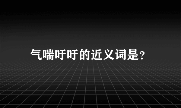 气喘吁吁的近义词是？