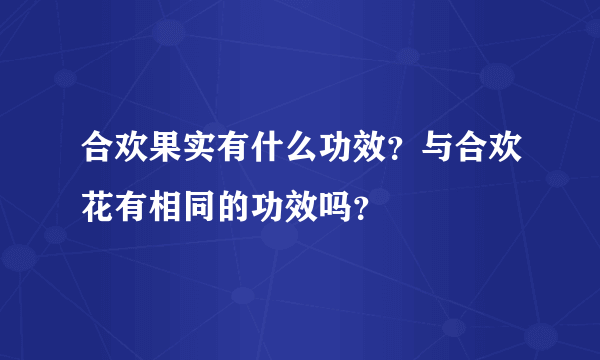 合欢果实有什么功效？与合欢花有相同的功效吗？