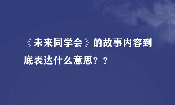 《未来同学会》的故事内容到底表达什么意思？？