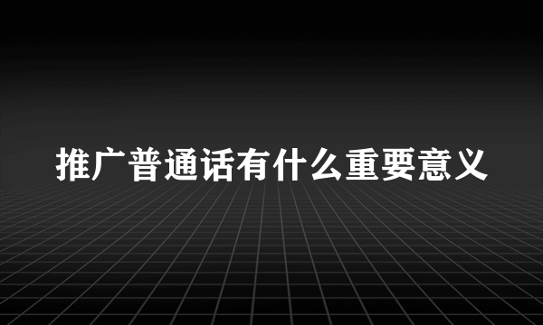 推广普通话有什么重要意义