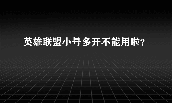 英雄联盟小号多开不能用啦？