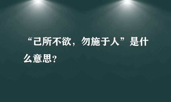 “己所不欲，勿施于人”是什么意思？