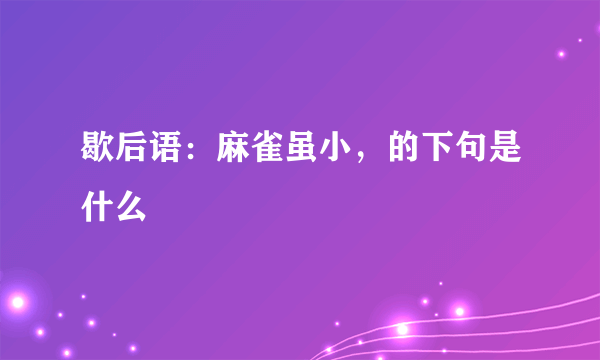 歇后语：麻雀虽小，的下句是什么