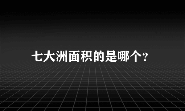 七大洲面积的是哪个？