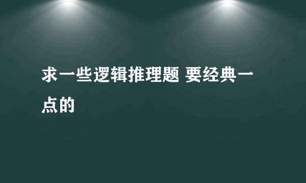 求一些逻辑推理题 要经典一点的