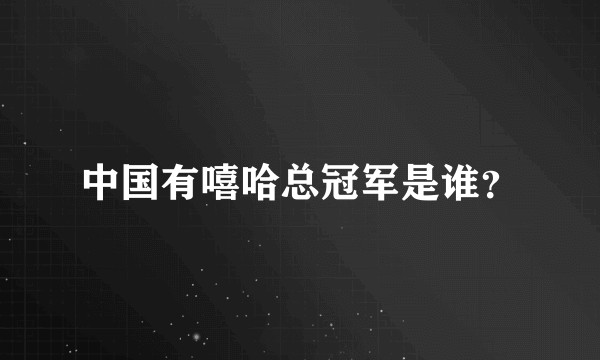 中国有嘻哈总冠军是谁？