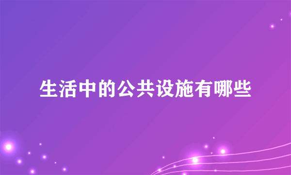 生活中的公共设施有哪些