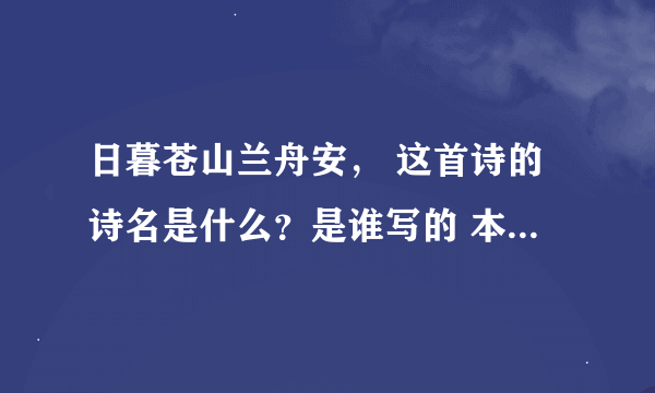 日暮苍山兰舟安， 这首诗的诗名是什么？是谁写的 本无落霞缀清倍。 去年叶落缘分定， 死水微漾人却亡。