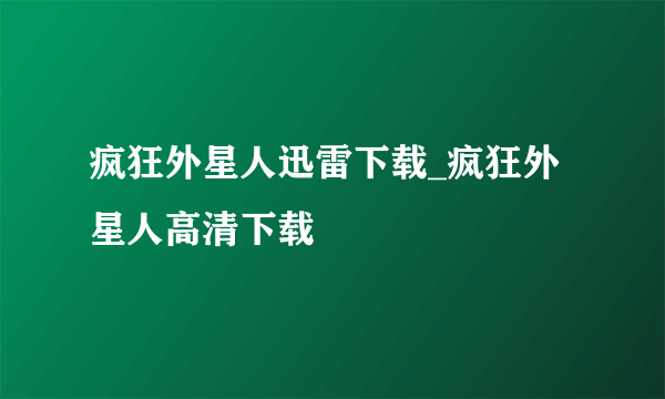 疯狂外星人迅雷下载_疯狂外星人高清下载