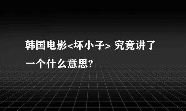 韩国电影<坏小子> 究竟讲了一个什么意思?