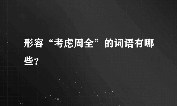 形容“考虑周全”的词语有哪些？