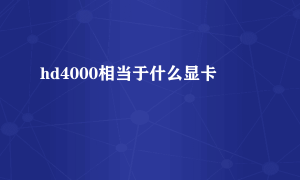 hd4000相当于什么显卡