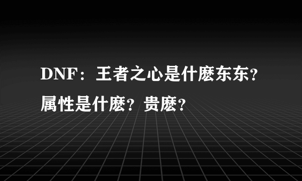 DNF：王者之心是什麽东东？属性是什麽？贵麽？