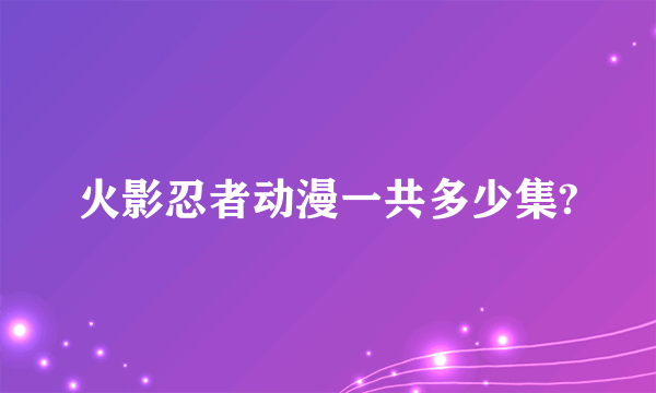 火影忍者动漫一共多少集?