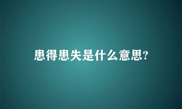 患得患失是什么意思?