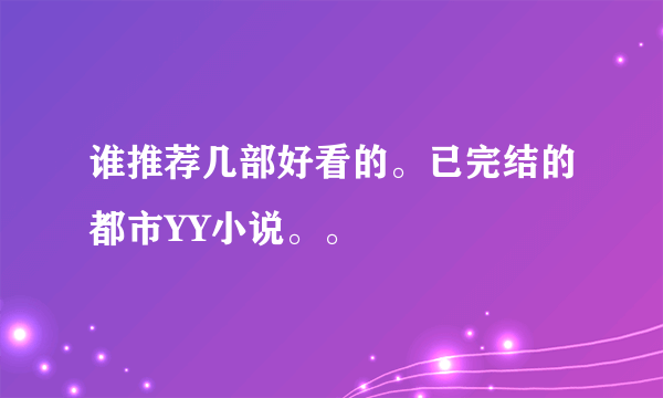 谁推荐几部好看的。已完结的都市YY小说。。