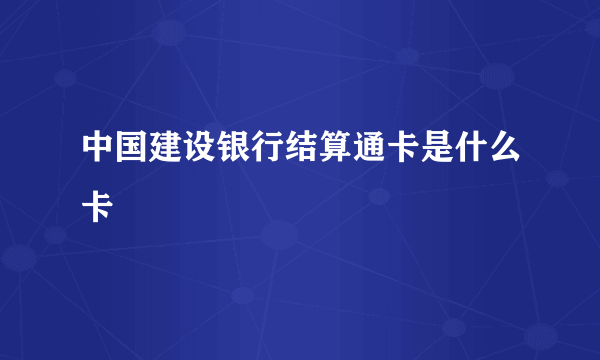 中国建设银行结算通卡是什么卡