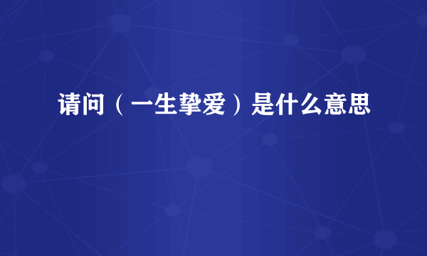 请问（一生挚爱）是什么意思