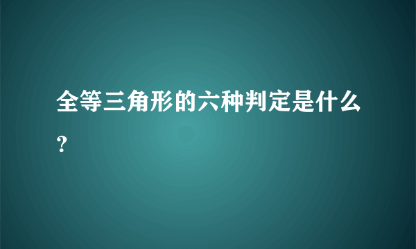 全等三角形的六种判定是什么？