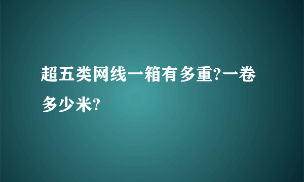 超五类网线一箱有多重?一卷多少米?