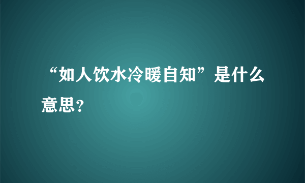 “如人饮水冷暖自知”是什么意思？