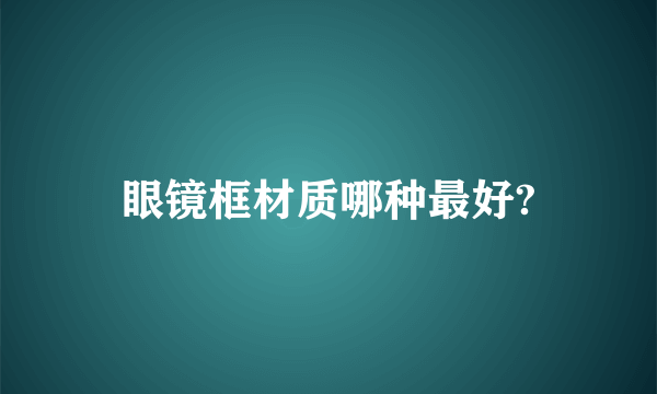 眼镜框材质哪种最好?