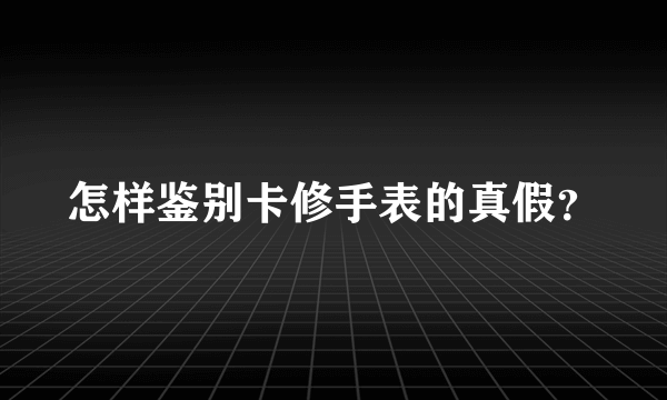 怎样鉴别卡修手表的真假？