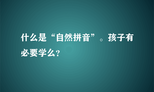 什么是“自然拼音”。孩子有必要学么？