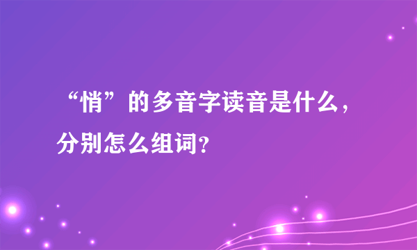 “悄”的多音字读音是什么，分别怎么组词？