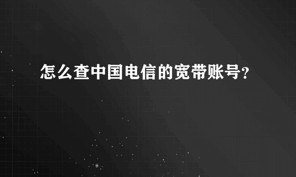 怎么查中国电信的宽带账号？