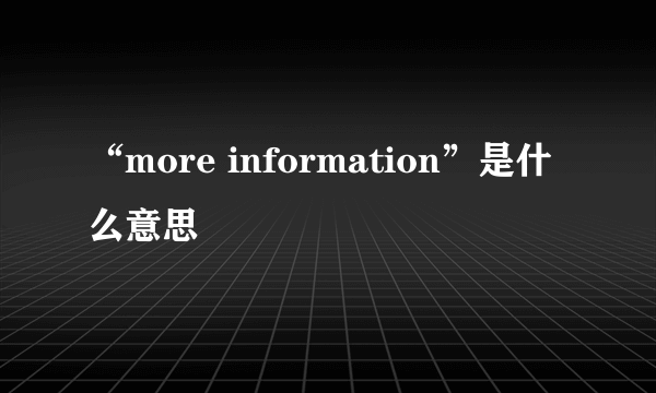 “more information”是什么意思