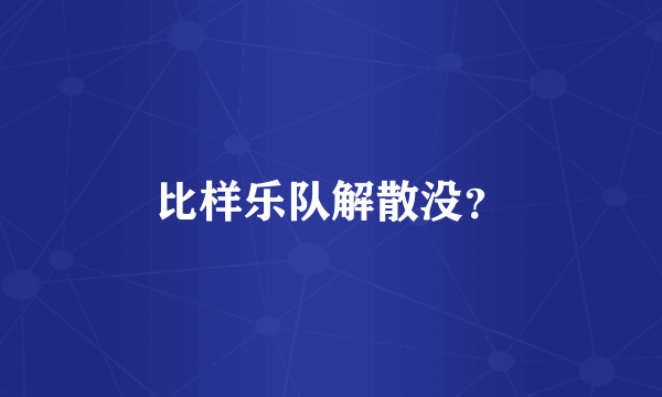 比样乐队解散没？