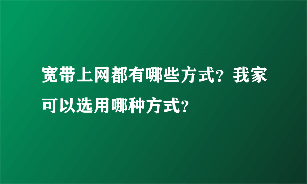 宽带上网都有哪些方式？我家可以选用哪种方式？