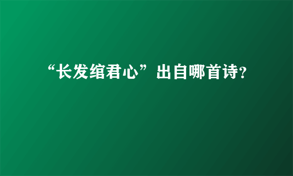 “长发绾君心”出自哪首诗？