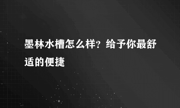 墨林水槽怎么样？给予你最舒适的便捷