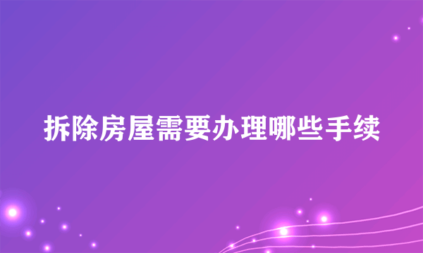 拆除房屋需要办理哪些手续