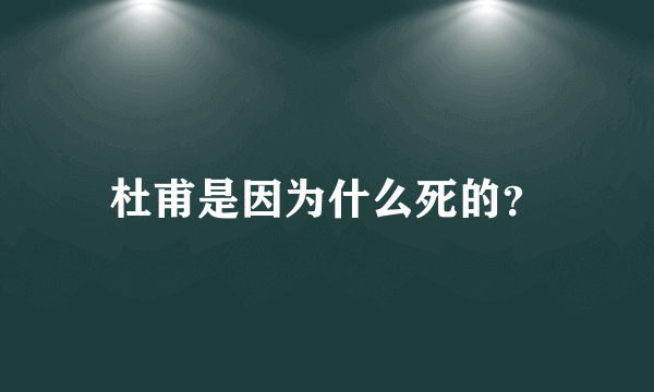 杜甫是因为什么死的？