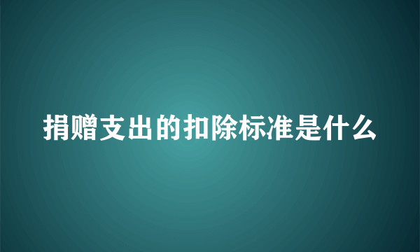 捐赠支出的扣除标准是什么